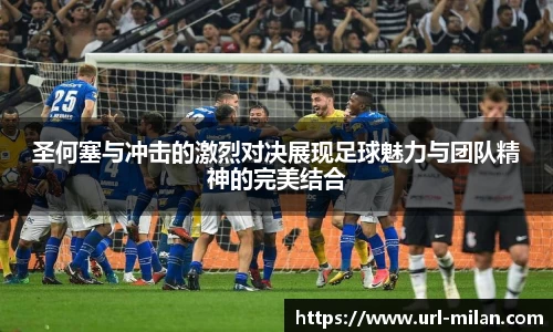 圣何塞与冲击的激烈对决展现足球魅力与团队精神的完美结合